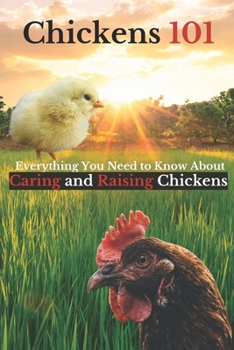 Chickens 101: Everything You Need to Know About Caring for and Raising Chickens