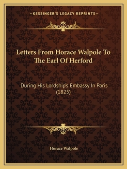 Paperback Letters From Horace Walpole To The Earl Of Herford: During His Lordship's Embassy In Paris (1825) Book