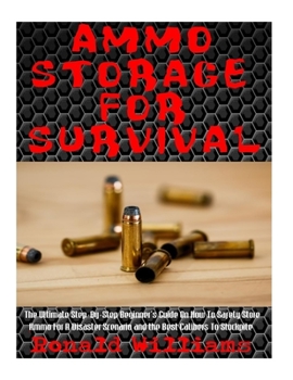 Paperback Ammo Storage For Survival: The Ultimate Step-By-Step Beginner's Guide On How To Safely Store Ammo For A Disaster Scenario and the Best Calibers T Book