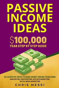 Passive Income Ideas: $100,000/Year Step by Step Guide - 50 Lucrative Ideas to Make Money Online from Home - Amazon FBA, Dropshipping, Affiliate Marketing, Social Media Marketing