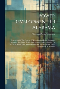 Paperback Power Development In Alabama: Description Of The System Of The Alabama Power Company Including The Water Power Development At Lock Twelve On The Coo Book