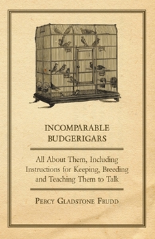 Paperback Incomparable Budgerigars - All about Them, Including Instructions for Keeping, Breeding and Teaching Them to Talk Book