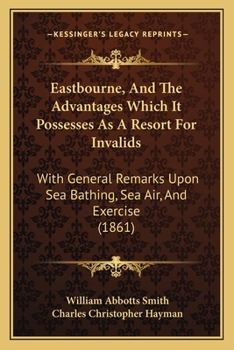 Paperback Eastbourne, And The Advantages Which It Possesses As A Resort For Invalids: With General Remarks Upon Sea Bathing, Sea Air, And Exercise (1861) Book