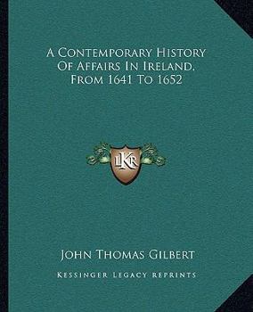 A Contemporary History of Affairs in Ireland, from 1641 to 1652