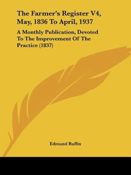 The Farmer's Register V4, May, 1836 To April, 1937: A Monthly Publication, Devoted To The Improvement Of The Practice