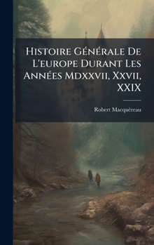 Histoire GÃ(c)nÃ(c)rale De L'europe Durant Les AnnÃ(c)es Mdxxvii, Xxvii, XXIX