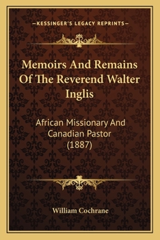 Paperback Memoirs And Remains Of The Reverend Walter Inglis: African Missionary And Canadian Pastor (1887) Book