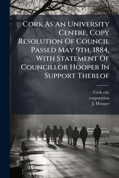 Paperback Cork As An University Centre, Copy Resolution Of Council Passed May 9th, 1884, With Statement Of Councillor Hooper In Support Thereof Book