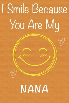 I Smile Because You Are My Nana: Gift Book For Nana, Christmas Gift Book,Mother's Day Gifts, Birthday Gifts For Nana,Women's Day Gifts, Memory Journal & Beautifull lined pages Notebook