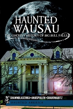 Haunted Wausau: The Ghostly History of Big Bull Falls (Haunted America) - Book  of the Haunted America