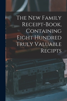 Paperback The New Family Receipt-book, Containing Eight Hundred Truly Valuable Recipts Book