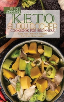Keto Slow Cooker Cookbook For Beginners: Easy And Delicious Recipes For Your Slow Cooker