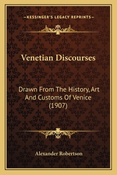 Venetian Discourses: Drawn From The History, Art And Customs Of Venice