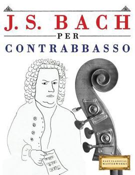 Paperback J. S. Bach Per Contrabbasso: 10 Pezzi Facili Per Contrabbasso Libro Per Principianti [Italian] Book