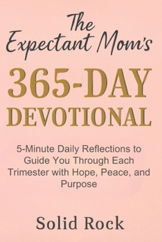 Paperback The Expectant Mom's 365-Day Devotional: 5-Minute Daily Reflections to Guide You Through Each Trimester with Hope, Peace, and Purpose. Book