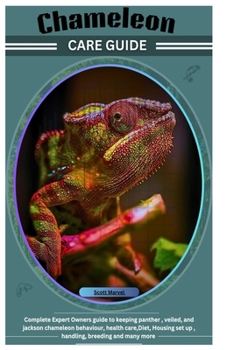 Chameleon Care Guide: Complete Expert Owners guide to keeping panther , veiled, and jackson chameleon behaviour, health care,Diet, Housing set up , handling, breeding and many more