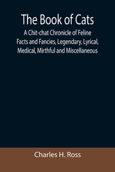 Paperback The Book of Cats; A Chit-chat Chronicle of Feline Facts and Fancies, Legendary, Lyrical, Medical, Mirthful and Miscellaneous Book