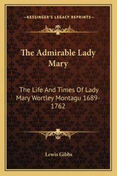 The Admirable Lady Mary: The Life And Times Of Lady Mary Wortley Montagu 1689-1762