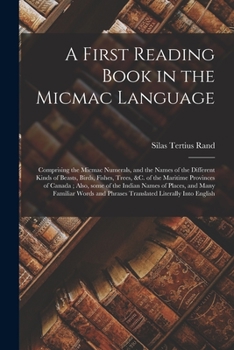 Paperback A First Reading Book in the Micmac Language [microform]: Comprising the Micmac Numerals, and the Names of the Different Kinds of Beasts, Birds, Fishes Book