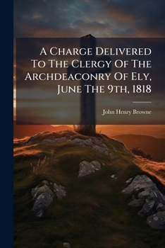 A Charge Delivered to the Clergy of the Archdeaconry of Ely, June the 9th, 1818