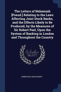 Paperback The Letters of Nehemiah [Pseud.] Relating to the Laws Affecting Joint Stock Banks, and the Effects Likely to Be Produced, by the Measures of Sir Rober Book