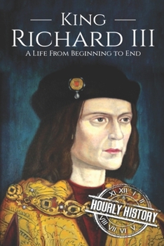 King Richard III: A Life from Beginning to End (House of York Book 3)