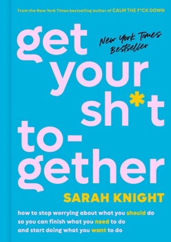 Hardcover Get Your Sh*t Together: How to Stop Worrying about What You Should Do So You Can Finish What You Need to Do and Start Doing What You Want to D Book