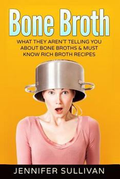 Paperback Bone Broth: What They Aren't Telling You About Bone Broths & Must Know Rich Broth Recipes Book