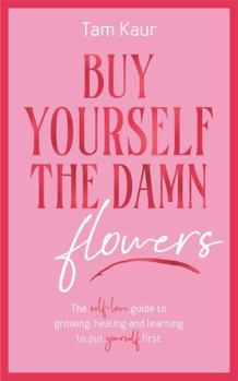 Buy Yourself the Damn Flowers by Tam Kaur – A Guide to Self-Love, Healing & Personal Growth (Inspirational Self-Help Book)
