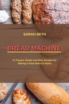 Paperback Bread Machine: To Prepare Simple and Easy Bread Recipes for Making a Great at Home Book
