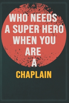 Who Needs A Super Hero When You Are A Chaplain: Cool Gift Notebook for A Chaplain: Boss, Coworkers, Colleagues, Friends - 120 Pages 6x9 Inch Composition White Blank Lined, Matte Finish.