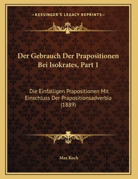 Paperback Der Gebrauch Der Prapositionen Bei Isokrates, Part 1: Die Einfalligen Prapositionen Mit Einschluss Der Prapositionsadverbia (1889) [German] Book