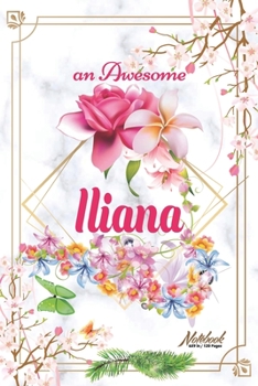 An Awesome Iliana Journal: Awesome (Diary, Notebook) Personalized Custom Name - Flowers (6 x 9 - Blank Lined 120 Pages A Wonderful Journal for an Awesome Life Personalized First Name Personal Writing 