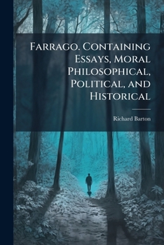 Farrago. Containing Essays, Moral Philosophical, Political, and Historical: On Shakespeare, Truth, Boxing, Kings, Religion, Commerce, Governments, Politeness, Ennui, Ingratitude, Fortune, Politics. &C