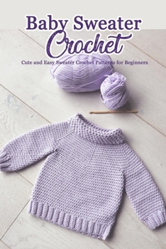 Paperback Baby Sweater Crochet: Cute and Easy Sweater Crochet Patterns for Beginners: DIY Baby Sweater Book