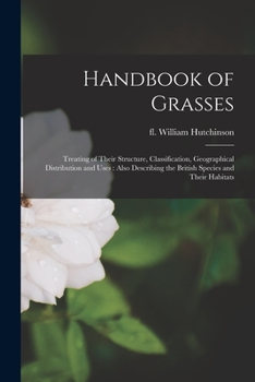Paperback Handbook of Grasses: Treating of Their Structure, Classification, Geographical Distribution and Uses: Also Describing the British Species a Book