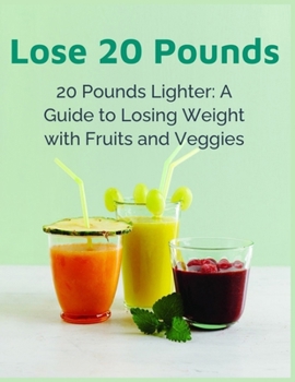 Lose 20 Pounds Fast: 20 Pounds Lighter - A Guide to Losing Weight with Fruits and Veggies - Quick Weight Loss Diet, Healthy Eating Habits,