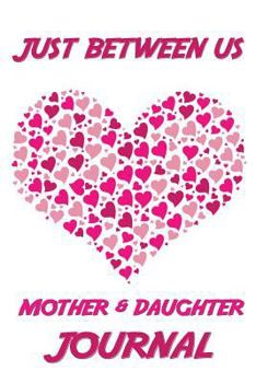 Just Between Us Mother & Daughter Journal: Journal Your Relationship