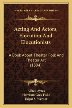 Paperback Acting And Actors, Elocution And Elocutionists: A Book About Theater Folk And Theater Art (1894) Book