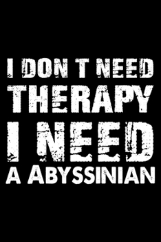 I Don't Need Therapy I Need A Abyssinian: Cute Abyssinian Ruled Notebook, Great Accessories & Gift Idea for Abyssinian Owner & Lover.default Ruled Notebook With An Inspirational Quote.