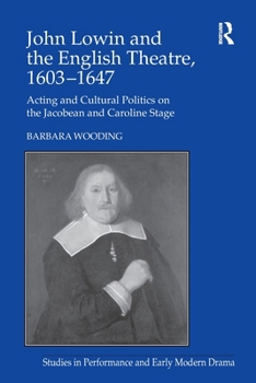 John Lowin and the English Theatre, 1603–1647: Acting and Cultural Politics on the Jacobean and Caroline Stage (Studies in Performance and Early Modern Drama)
