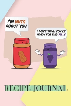 I'm Nuts About You I Don't Think You're Ready For This Jelly : Recipe Journal: 6 x 9 Inches 100 Pages Blank Recipe Notebook