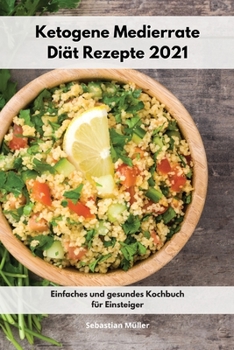 Ketogene Medierrate Diät Rezepte 2021: Einfaches und gesundes Kochbuch für Einsteiger. Keto Cookbook