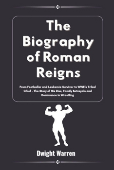 Paperback The Biography of Roman Reigns: From Footballer and Leukemia Survivor to WWE's Tribal Chief - The Story of His Rise, Family Betrayals and Dominance in Book