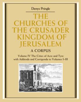 Hardcover The Churches of the Crusader Kingdom of Jerusalem: Volume 4, the Cities of Acre and Tyre with Addenda and Corrigenda to Volumes 1-3: A Corpus Book