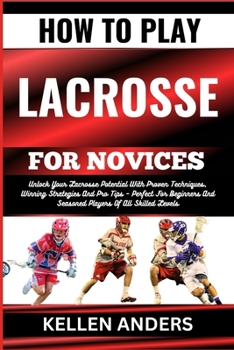 Paperback How to Play Lacrosse for Novices: Unlock Your Lacrosse Potential With Proven Techniques, Winning Strategies And Pro Tips - Perfect For Beginners And S [Large Print] Book