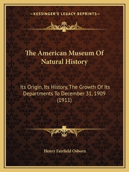 Paperback The American Museum Of Natural History: Its Origin, Its History, The Growth Of Its Departments To December 31, 1909 (1911) Book