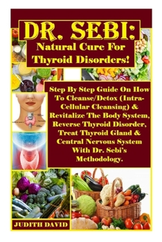 Paperback Dr. Sebi: Natural Cure For Thyroid Disorders!: Step By Step Guide On How To Cleanse/Detox (Intra-Cellular Cleansing) & Revitaliz Book