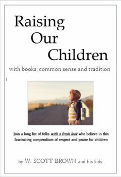Raising Our Children : Join a Long List of Folks with a Fresh Look Who Believe in This Fascinating Compendium of Respect and Praise for Children
