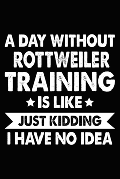 Paperback A Day Without Rottweiler Training Is Like Just Kidding I Have No Idea: Rottweiler Training Log Book gifts. Best Dog Trainer Log Book gifts For Dog Lov Book